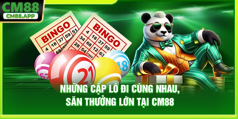 Những Cặp Lô Đi Cùng Nhau, Săn Thưởng Lớn Tại CM88