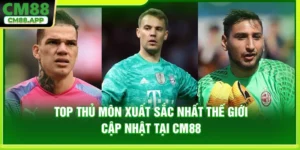 Top Thủ Môn Xuất Sắc Nhất Thế Giới Cập Nhật Tại CM88