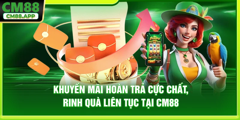 Khuyến Mãi Hoàn Trả Cực Chất, Rinh Quà Liên Tục Tại CM88