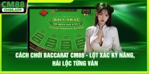 Cách Chơi Baccarat CM88 - Lột Xác Kỹ Năng, Hái Lộc Từng Ván