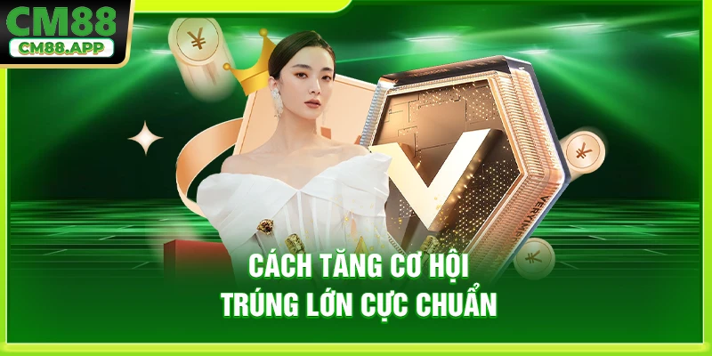 Cách tăng cơ hội trúng lớn cực chuẩn