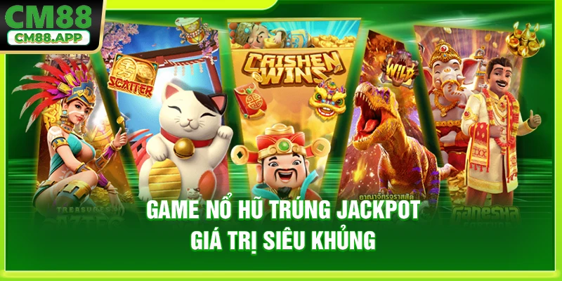 Game nổ hũ trúng Jackpot giá trị siêu khủng