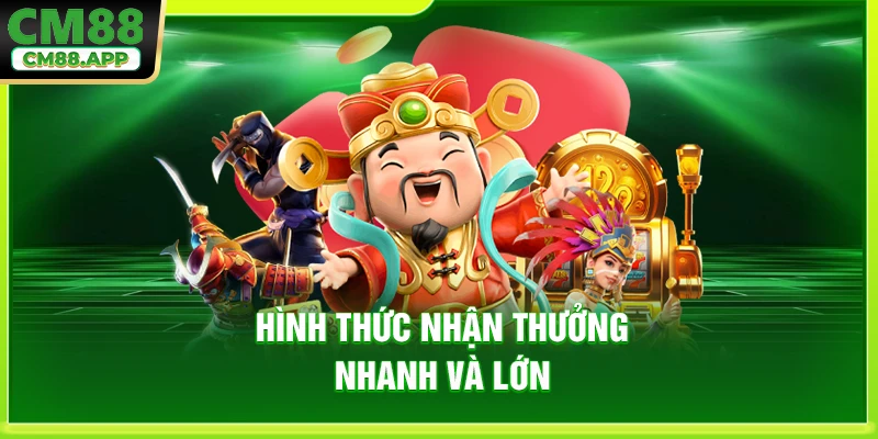 Hình thức nhận thưởng nhanh và lớn