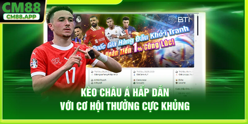 Kèo châu Á hấp dẫn với cơ hội thưởng cực khủng