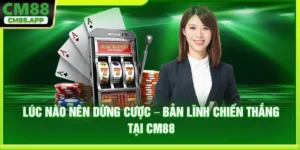 Lúc Nào Nên Dừng Cược – Bản Lĩnh Chiến Thắng Tại CM88