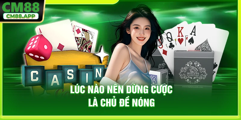 Lúc nào nên dừng cược là chủ đề nóng