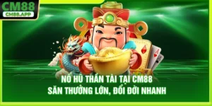 Nổ Hũ Thần Tài Tại CM88 - Săn Thưởng Lớn, Đổi Đời Nhanh