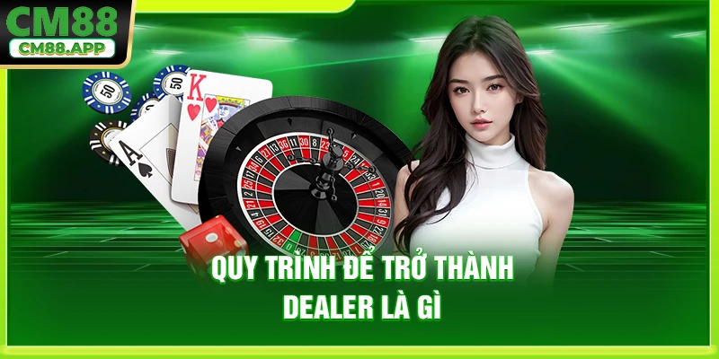 Quy trình để trở thành dealer là gì