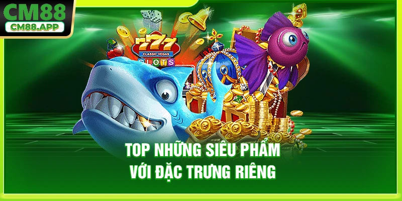 Top những siêu phẩm với đặc trưng riêng