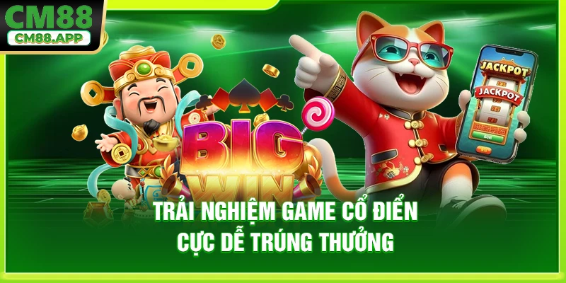 Trải nghiệm game cổ điển cực dễ trúng thưởng