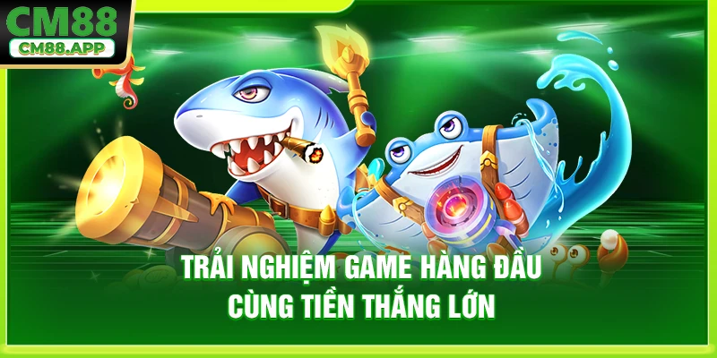 Trải nghiệm game hàng đầu cùng tiền thắng lớn